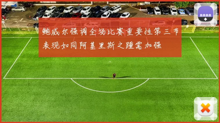 鲍威尔强调全场比赛重要性第三节表现如同阿基里斯之踵需加强