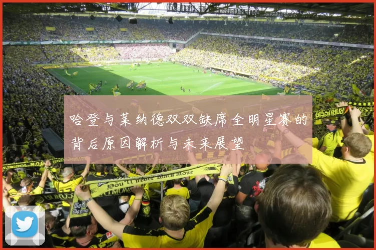 哈登与莱纳德双双缺席全明星赛的背后原因解析与未来展望