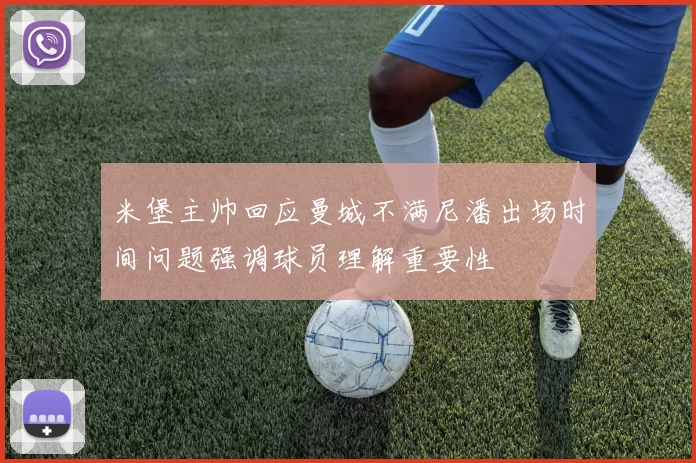 米堡主帅回应曼城不满尼潘出场时间问题强调球员理解重要性