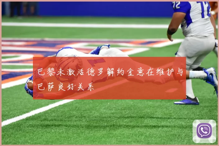巴黎未激活德罗解约金意在维护与巴萨良好关系