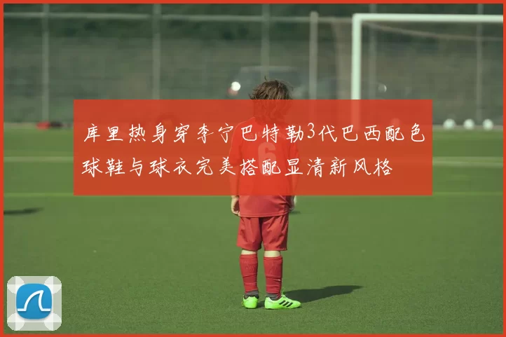库里热身穿李宁巴特勒3代巴西配色球鞋与球衣完美搭配显清新风格